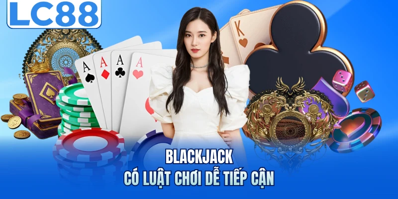 Blackjack - Những Chiến Thuật Giúp Làm Chủ Mọi Ván Đấu 5 Blackjack có luật chơi dễ tiếp cận