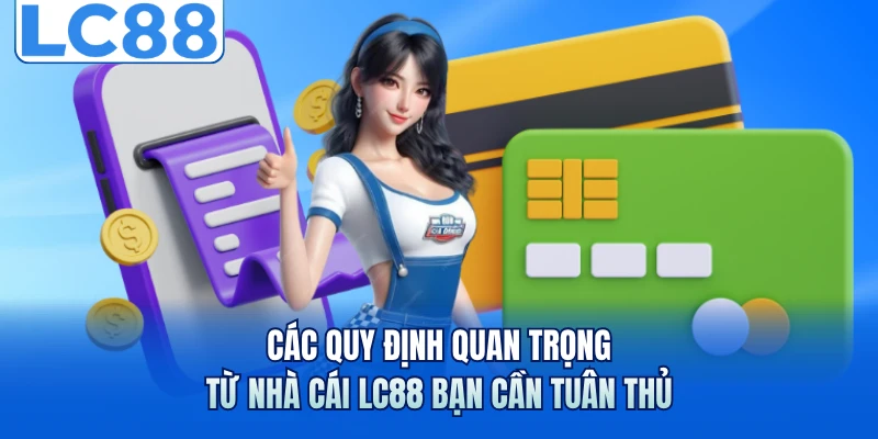 Nạp Tiền LC88 - Cách Thực Hiện Và Quy Định An Toàn Tối Ưu 3 Các quy định quan trọng từ nhà cái LC88 bạn cần tuân thủ