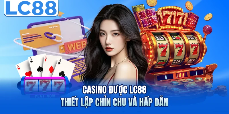 Casino được LC88 thiết lập chỉn chu và hấp dẫn