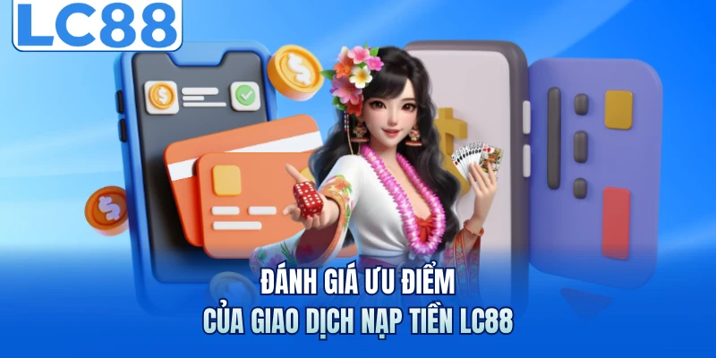 Nạp Tiền LC88 - Cách Thực Hiện Và Quy Định An Toàn Tối Ưu 1 Đánh giá ưu điểm của giao dịch nạp tiền LC88