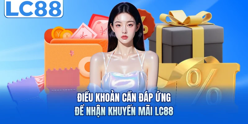 Khuyến Mãi LC88 - Tổng Hợp Các Chương Trình Quà Tặng Khủng 1 Điều khoản cần đáp ứng để nhận khuyến mãi LC88