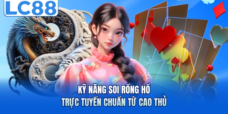 Rồng Hổ Trực Tuyến - Bí Quyết Soi Cầu Từ Chuyên Gia LC88 7 Kỹ năng soi rồng hổ trực tuyến chuẩn từ cao thủ