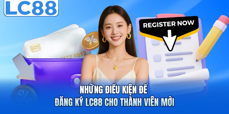 Đăng Ký LC88 - Giải Mã Quy Trình Tạo Lập Tài Khoản Siêu Tốc 1 Những điều kiện để đăng ký LC88 cho thành viên mới