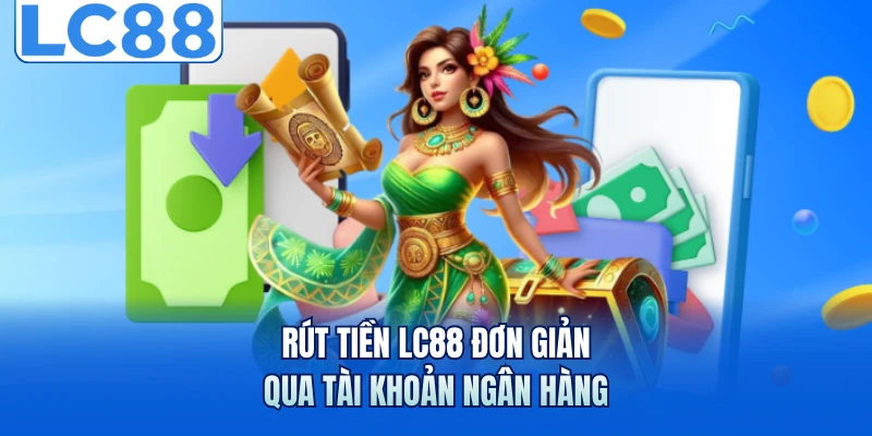 Rút Tiền LC88 Với 2 Phương Thức Nhanh Chóng Nhất 2026 1 Rút tiền LC88 đơn giản qua tài khoản ngân hàng