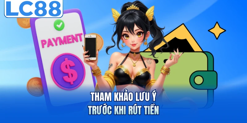 Rút Tiền LC88 Với 2 Phương Thức Nhanh Chóng Nhất 2026 3 Tham khảo lưu ý trước khi rút tiền