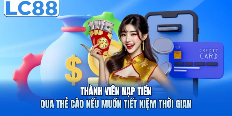 Nạp Tiền LC88 - Cách Thực Hiện Và Quy Định An Toàn Tối Ưu 2 Thành viên nạp tiền qua thẻ cào nếu muốn tiết kiệm thời gian