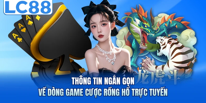 Rồng Hổ Trực Tuyến - Bí Quyết Soi Cầu Từ Chuyên Gia LC88 5 Thông tin ngắn gọn về dòng game cược rồng hổ trực tuyến
