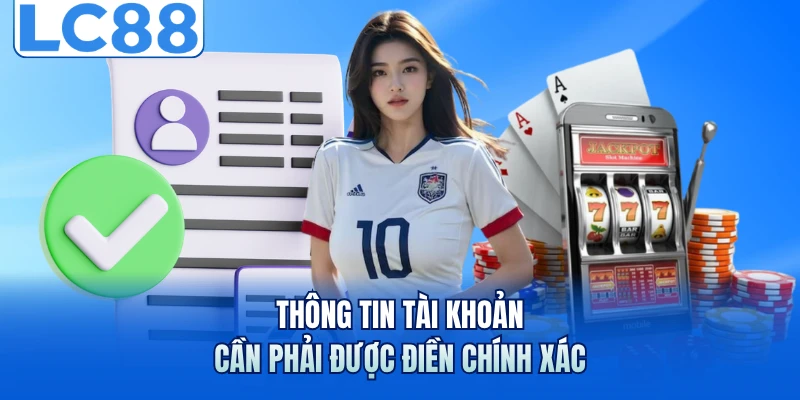 Đăng Nhập LC88 - Hướng Dẫn Truy Cập Hệ Thống An Toàn Nhất 2 Thông tin tài khoản cần phải được điền chính xác