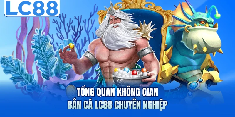 Tổng quan không gian bắn cá LC88 chuyên nghiệp
