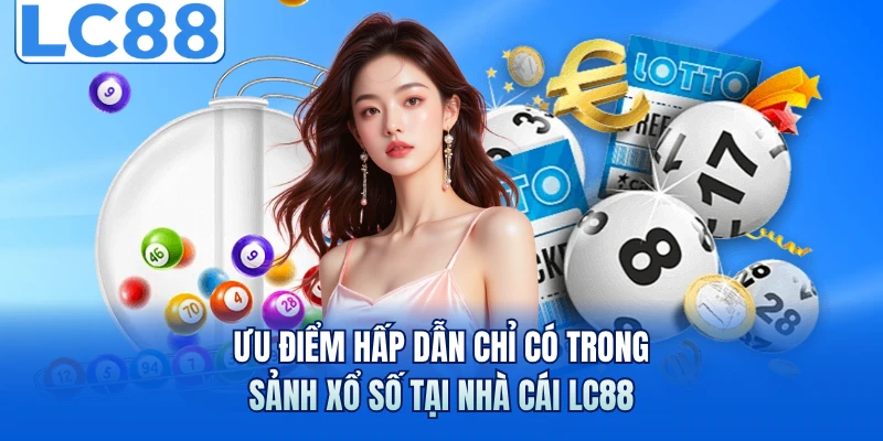 Ưu điểm hấp dẫn chỉ có trong sảnh xổ số tại nhà cái LC88