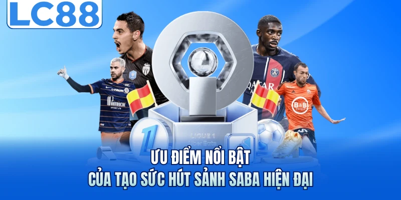 Saba Sport - Chinh Phục Người Chơi Với Loạt Trận Mãn Nhãn 7 Ưu điểm nổi bật của tạo sức hút sảnh Saba hiện đại