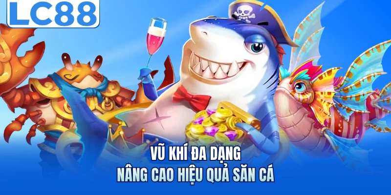 Bắn Cá Ăn Xu - Hé Lộ Chiến Thuật Giúp Tăng Hiệu Quả Săn Cá 6 Vũ khí đa dạng nâng cao hiệu quả săn cá